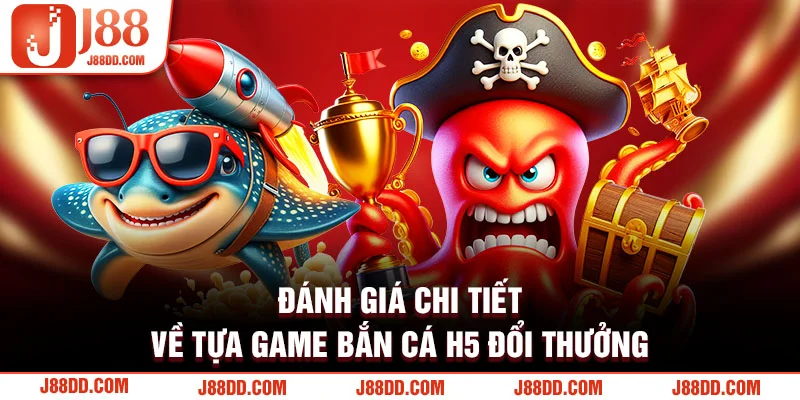 Đánh giá chi tiết về tựa game bắn cá H5 đổi thưởng